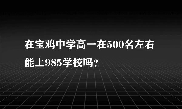 在宝鸡中学高一在500名左右能上985学校吗？