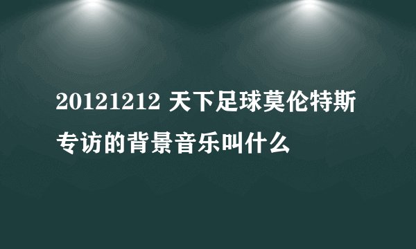 20121212 天下足球莫伦特斯专访的背景音乐叫什么