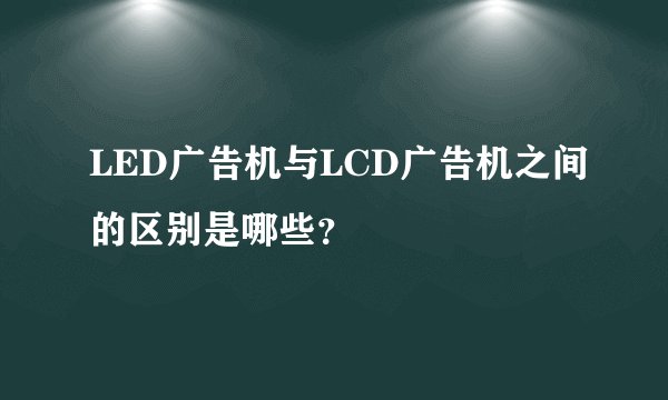LED广告机与LCD广告机之间的区别是哪些？