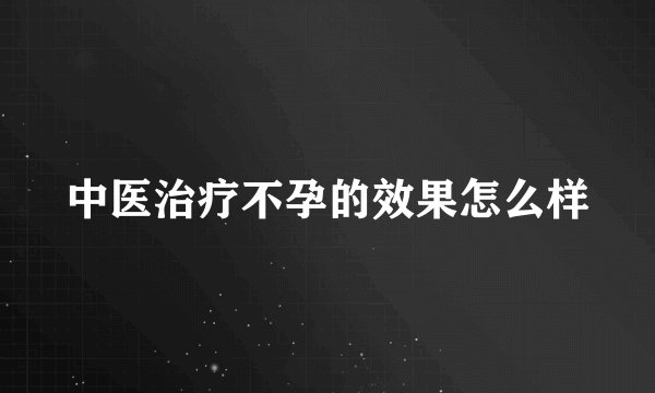中医治疗不孕的效果怎么样