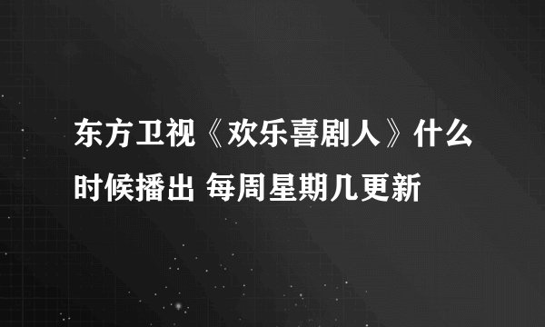东方卫视《欢乐喜剧人》什么时候播出 每周星期几更新