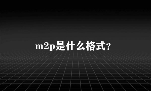 m2p是什么格式？