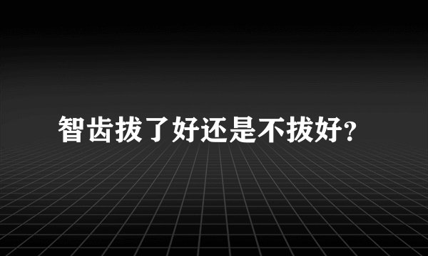 智齿拔了好还是不拔好？