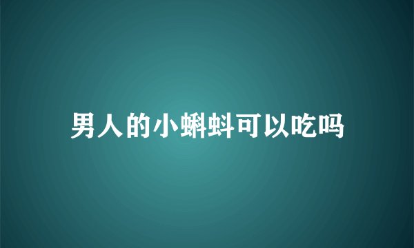 男人的小蝌蚪可以吃吗