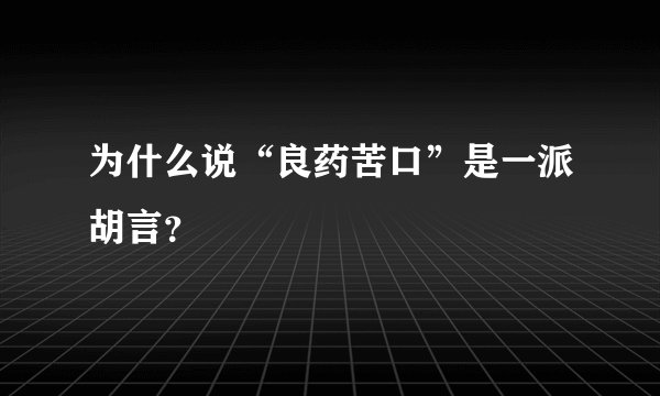 为什么说“良药苦口”是一派胡言?