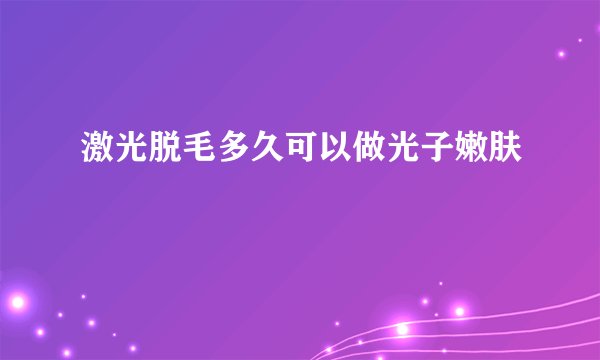 激光脱毛多久可以做光子嫩肤