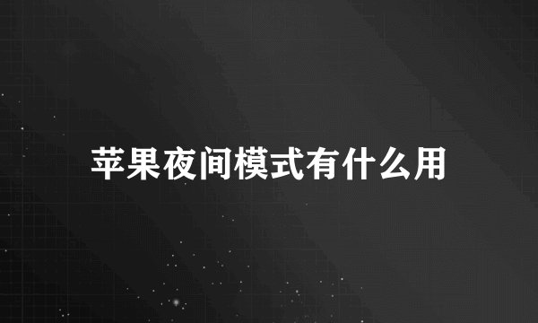 苹果夜间模式有什么用