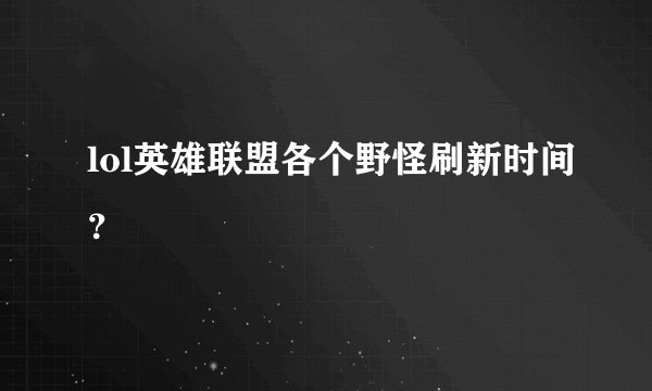 lol英雄联盟各个野怪刷新时间？