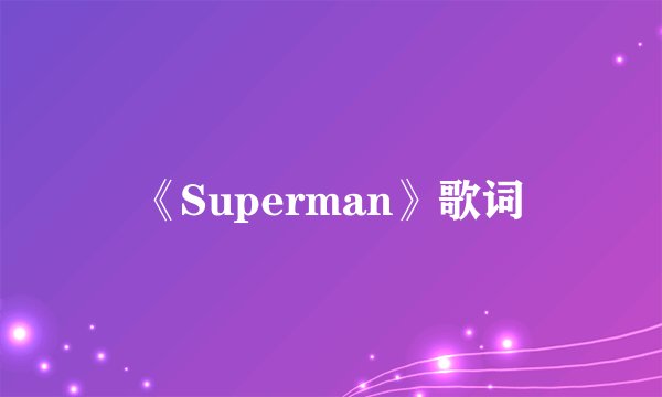《Superman》歌词
