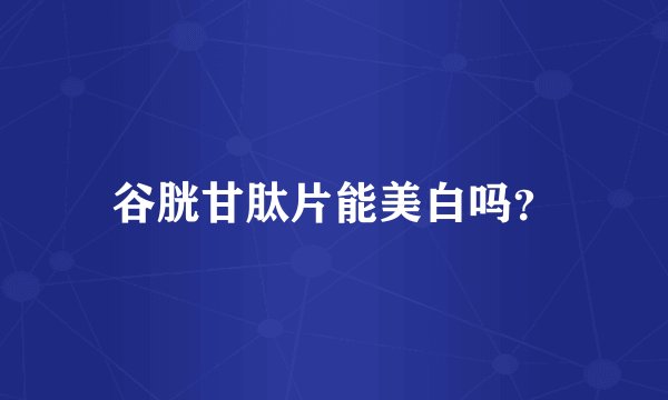 谷胱甘肽片能美白吗？