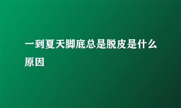 一到夏天脚底总是脱皮是什么原因