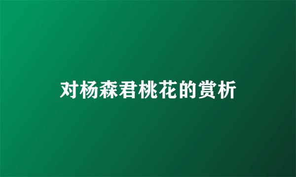 对杨森君桃花的赏析