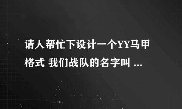 请人帮忙下设计一个YY马甲格式 我们战队的名字叫 银河星系 帮帮忙