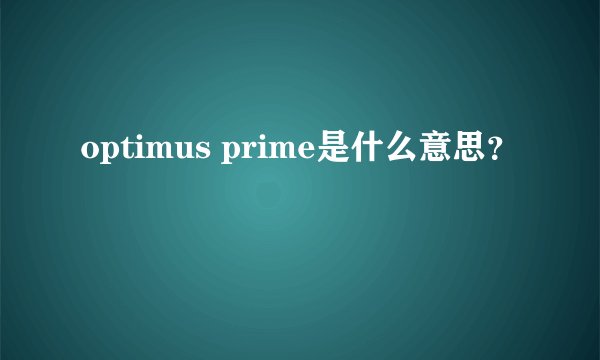 optimus prime是什么意思？