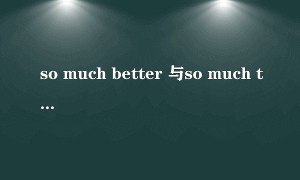 so much better 与so much the better 有何区别，举例详细说明，