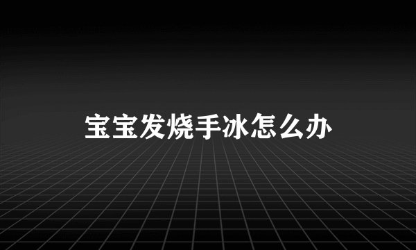 宝宝发烧手冰怎么办