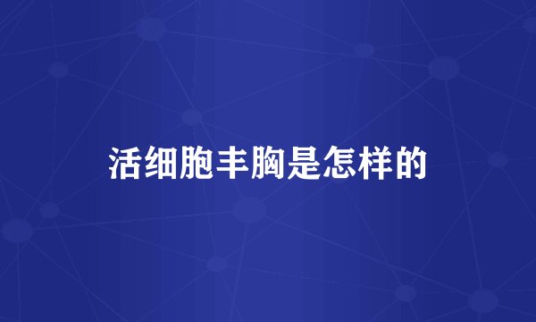活细胞丰胸是怎样的