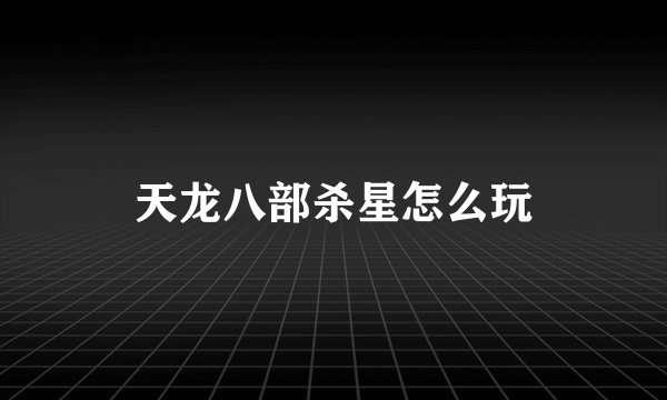天龙八部杀星怎么玩
