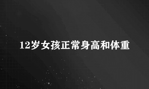 12岁女孩正常身高和体重