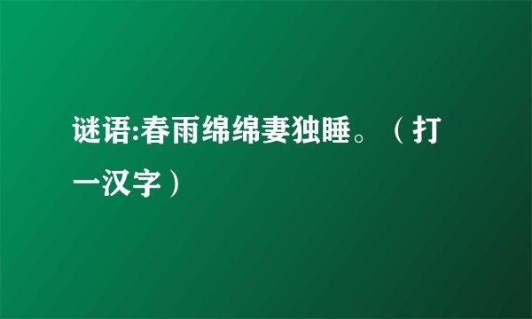谜语:春雨绵绵妻独睡。（打一汉字）