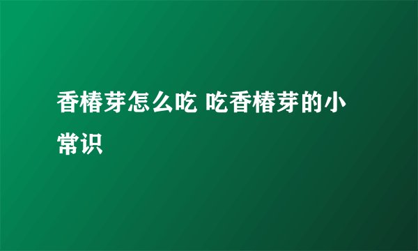 香椿芽怎么吃 吃香椿芽的小常识