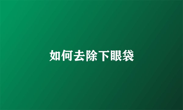 如何去除下眼袋