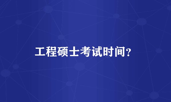 工程硕士考试时间?
