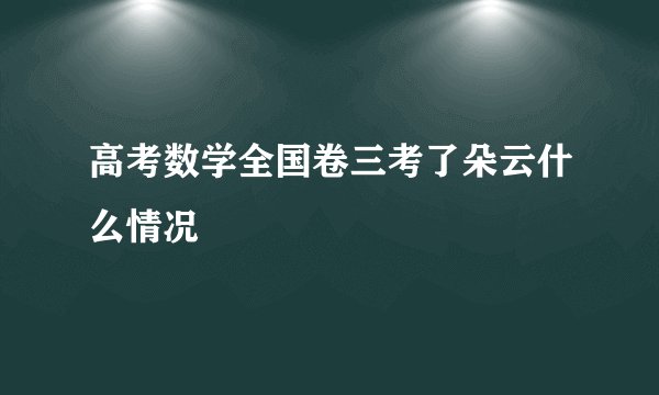 高考数学全国卷三考了朵云什么情况