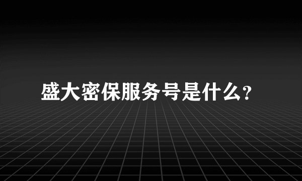 盛大密保服务号是什么？