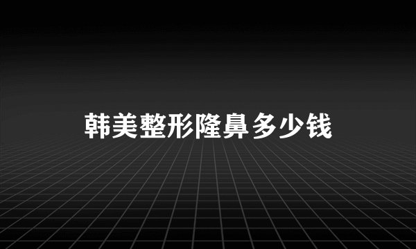 韩美整形隆鼻多少钱