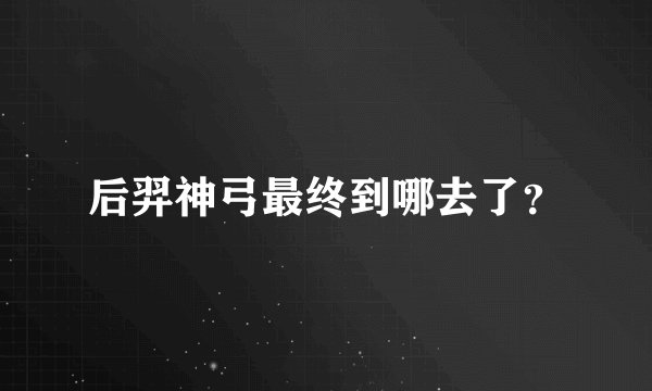后羿神弓最终到哪去了？