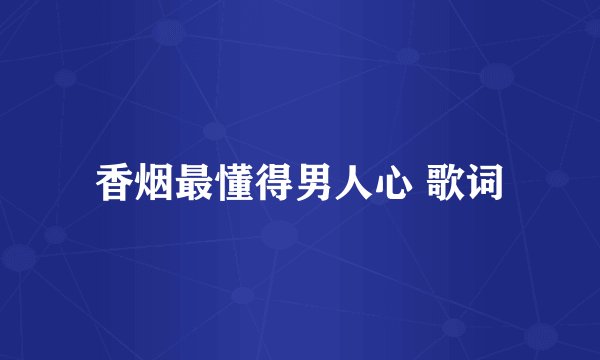 香烟最懂得男人心 歌词