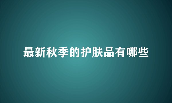 最新秋季的护肤品有哪些