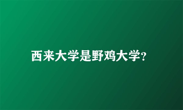 西来大学是野鸡大学？