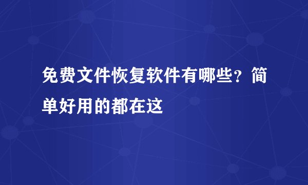 免费文件恢复软件有哪些？简单好用的都在这