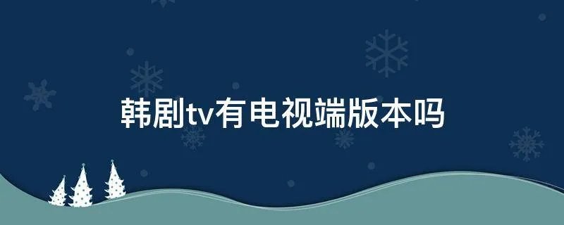 韩剧tv有电视端版本吗
