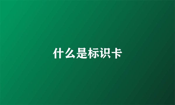 什么是标识卡