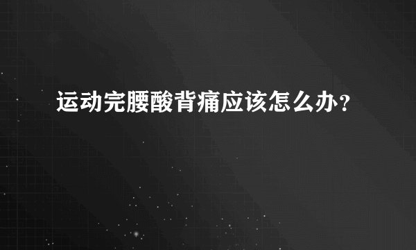 运动完腰酸背痛应该怎么办？
