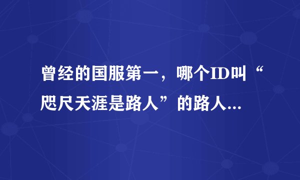曾经的国服第一，哪个ID叫“咫尺天涯是路人”的路人王是谁？