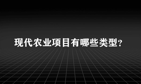 现代农业项目有哪些类型？