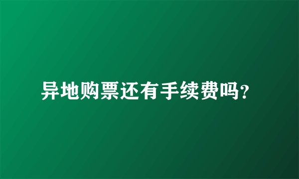 异地购票还有手续费吗？