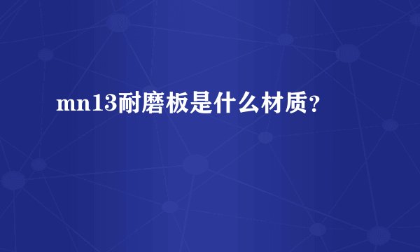 mn13耐磨板是什么材质?
