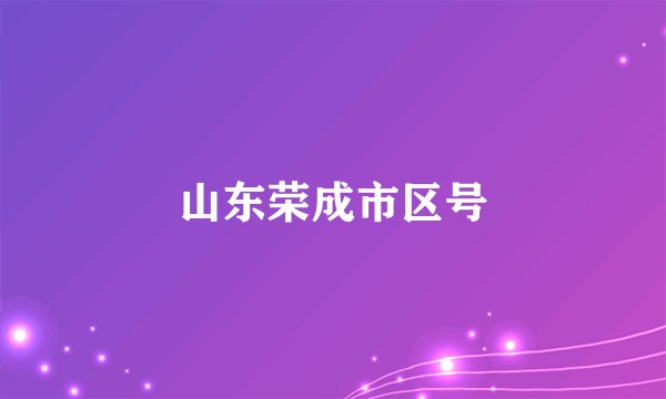 山东荣成市区号