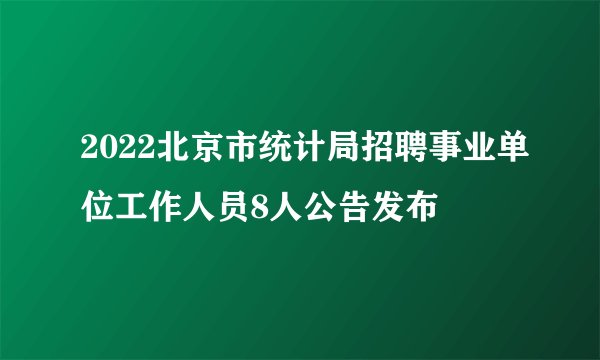 2022北京市统计局招聘事业单位工作人员8人公告发布