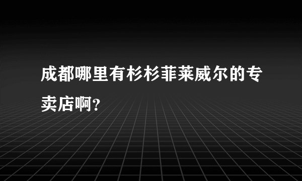 成都哪里有杉杉菲莱威尔的专卖店啊？