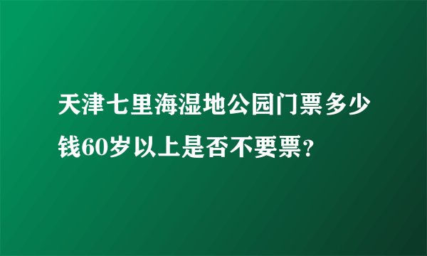 天津七里海湿地公园门票多少钱60岁以上是否不要票？