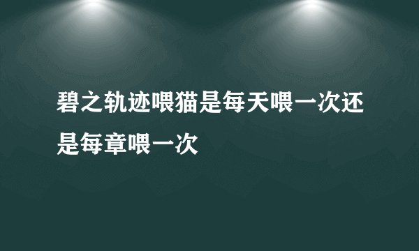 碧之轨迹喂猫是每天喂一次还是每章喂一次