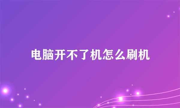 电脑开不了机怎么刷机