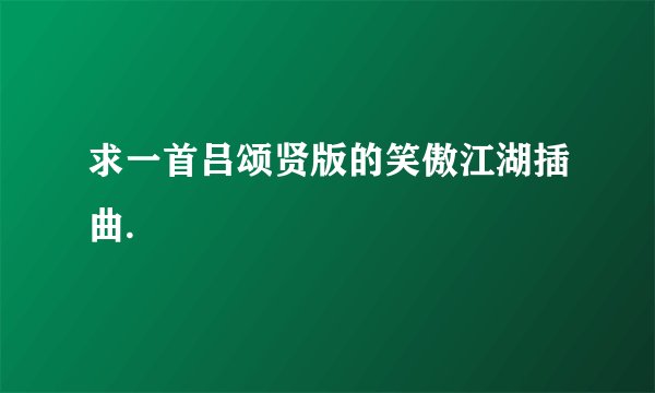 求一首吕颂贤版的笑傲江湖插曲.