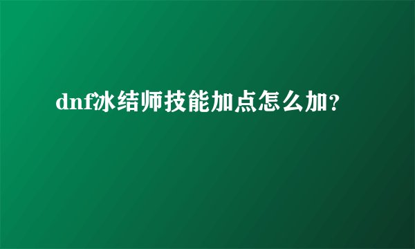dnf冰结师技能加点怎么加？